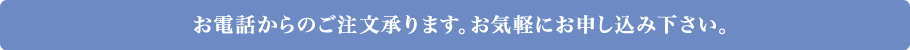 お電話・お問い合わせフォームからのご注文承ります。お気軽にお申し込み下さい。